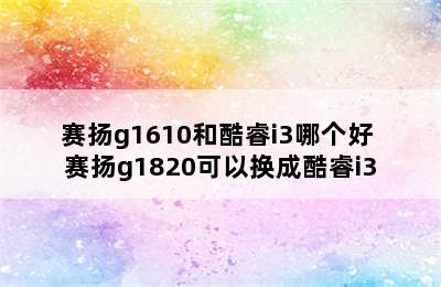 赛扬g1610和酷睿i3哪个好 赛扬g1820可以换成酷睿i3